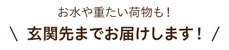 お水や重たい荷物も玄関先までお届けします!