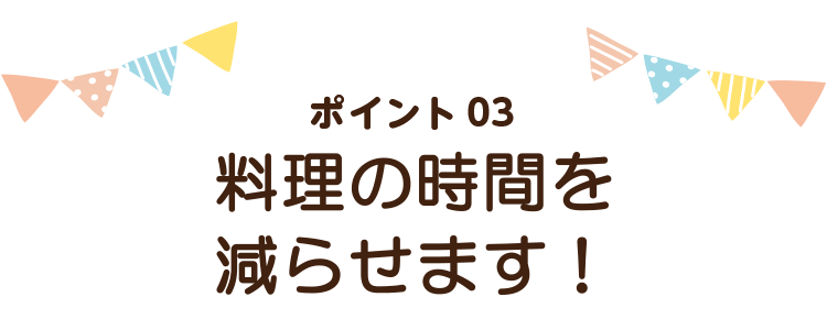 料理の時間を減らせます!
